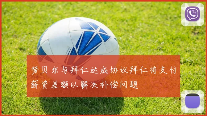 努贝尔与拜仁达成协议拜仁将支付薪资差额以解决补偿问题