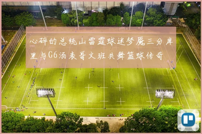 心碎的总统山雷霆球迷梦魇三分库里与G6汤表哥文班共舞篮球传奇