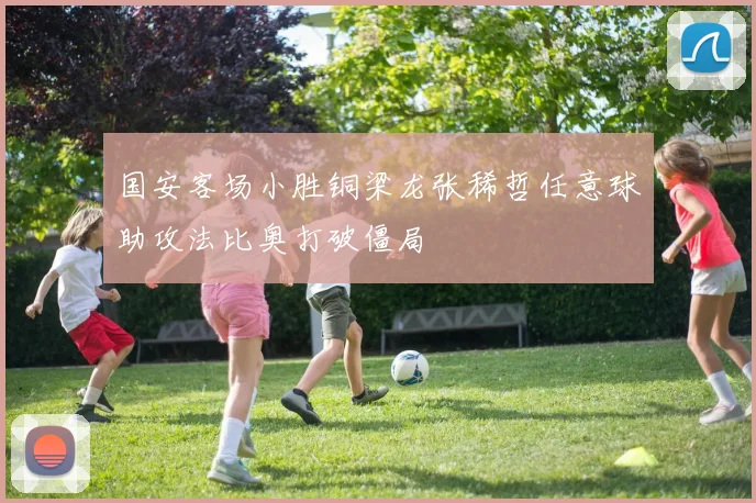 国安客场小胜铜梁龙张稀哲任意球助攻法比奥打破僵局