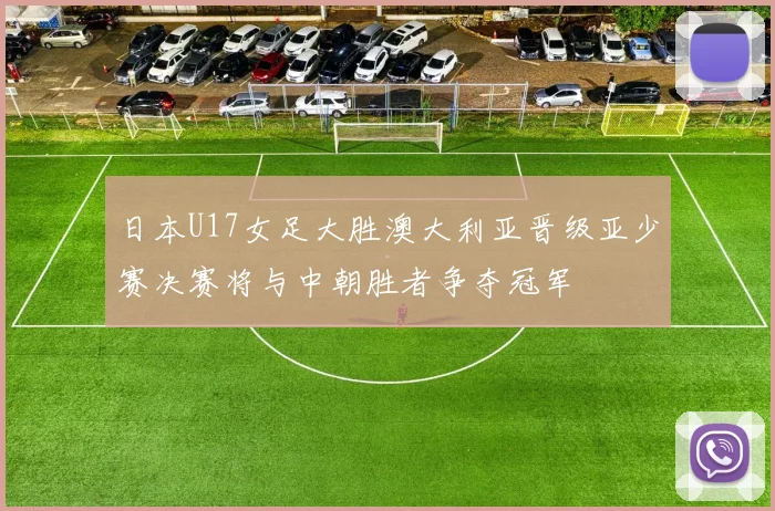 日本U17女足大胜澳大利亚晋级亚少赛决赛将与中朝胜者争夺冠军