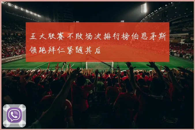 五大联赛不败场次排行榜伯恩茅斯领跑拜仁紧随其后