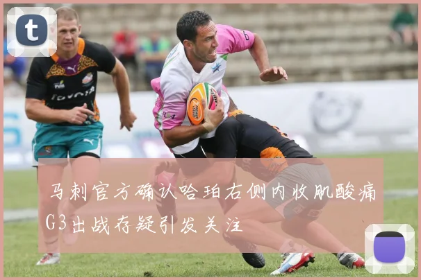 马刺官方确认哈珀右侧内收肌酸痛G3出战存疑引发关注