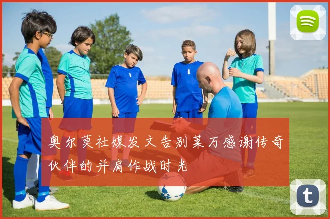 奥尔莫社媒发文告别莱万感谢传奇伙伴的并肩作战时光