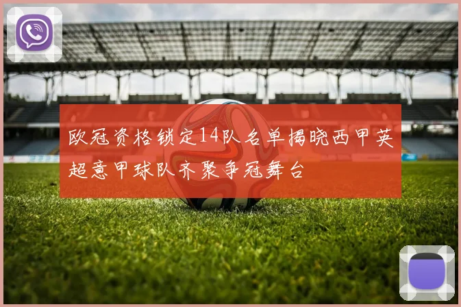 欧冠资格锁定14队名单揭晓西甲英超意甲球队齐聚争冠舞台