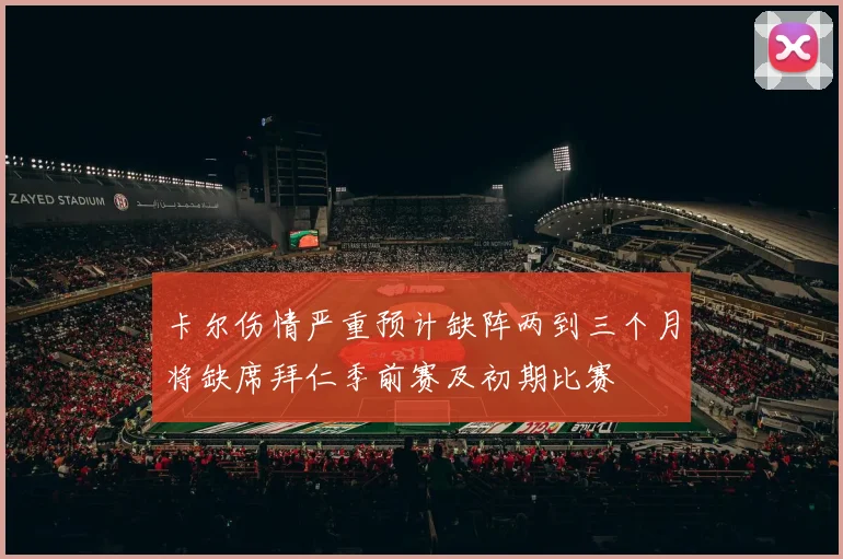 卡尔伤情严重预计缺阵两到三个月将缺席拜仁季前赛及初期比赛
