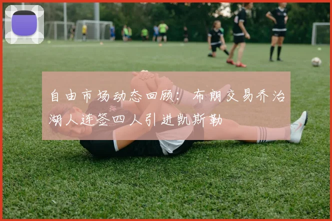 自由市场动态回顾：布朗交易乔治湖人连签四人引进凯斯勒