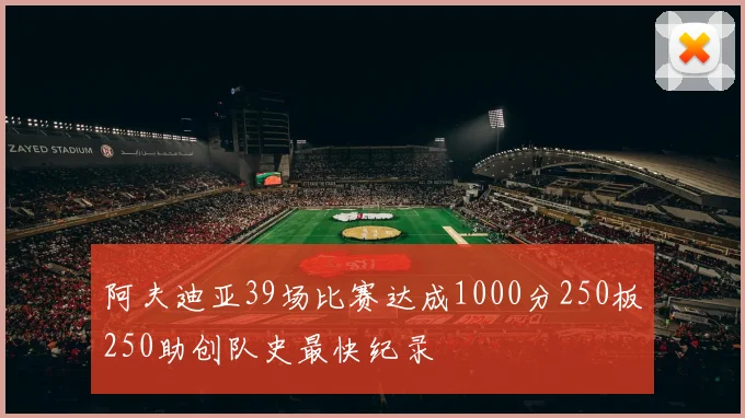 阿夫迪亚39场比赛达成1000分250板250助创队史最快纪录