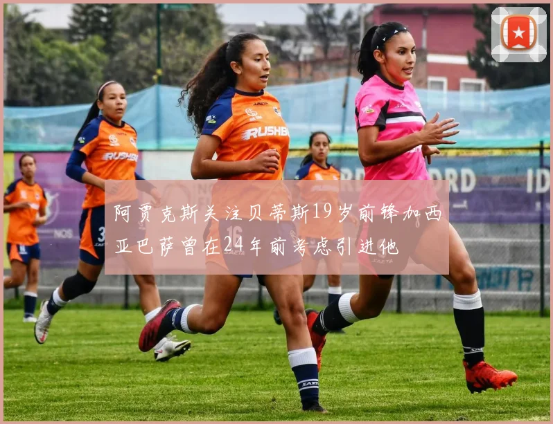 阿贾克斯关注贝蒂斯19岁前锋加西亚巴萨曾在24年前考虑引进他
