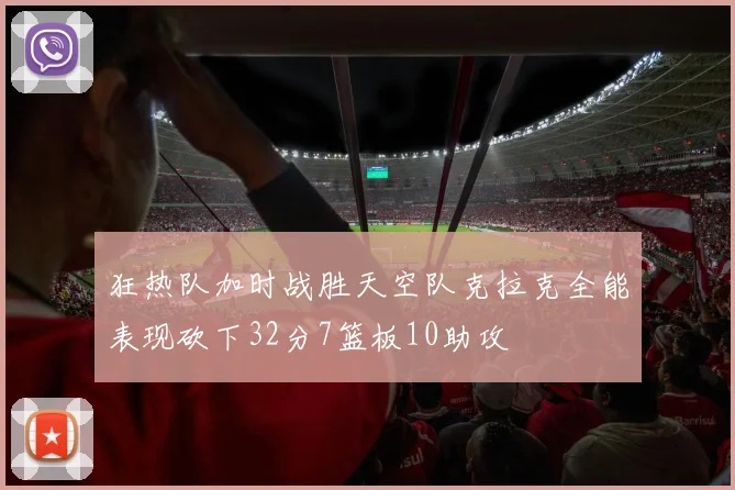 狂热队加时战胜天空队克拉克全能表现砍下32分7篮板10助攻