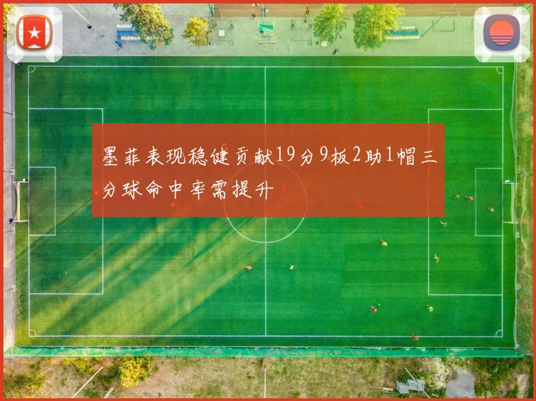墨菲表现稳健贡献19分9板2助1帽三分球命中率需提升