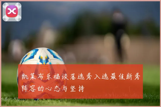 凯莱布乐福谈落选秀入选最佳新秀阵容的心态与坚持